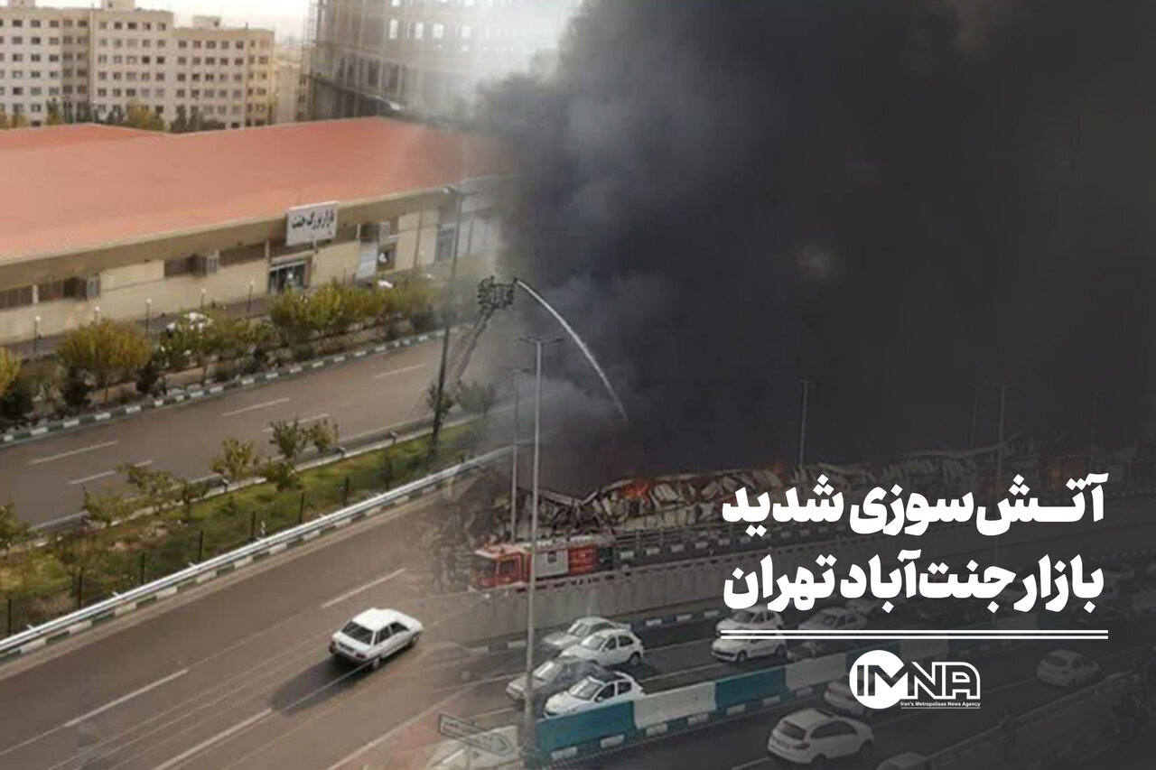 آتش‌سوزی شدید بازار جنت‌آباد تهران